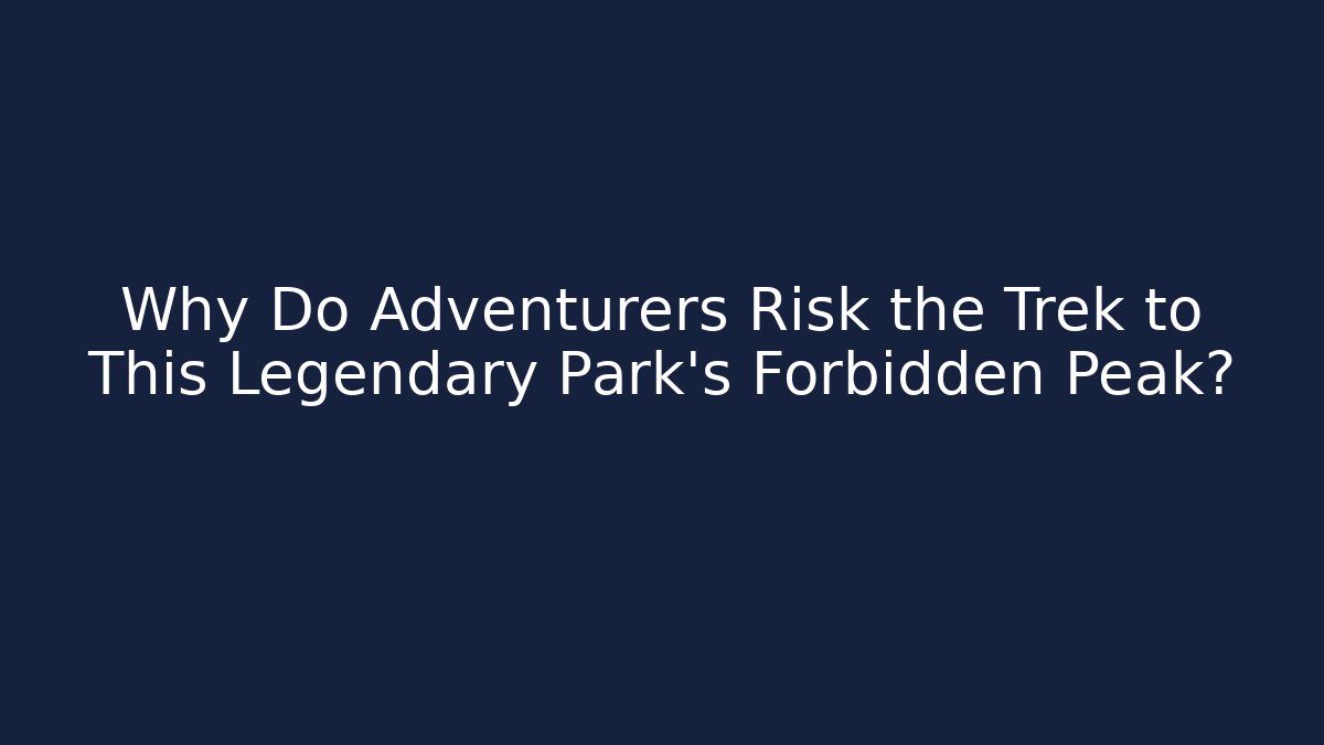 Why Do Adventurers Risk the Trek to This Legendary Park's Forbidden Peak?