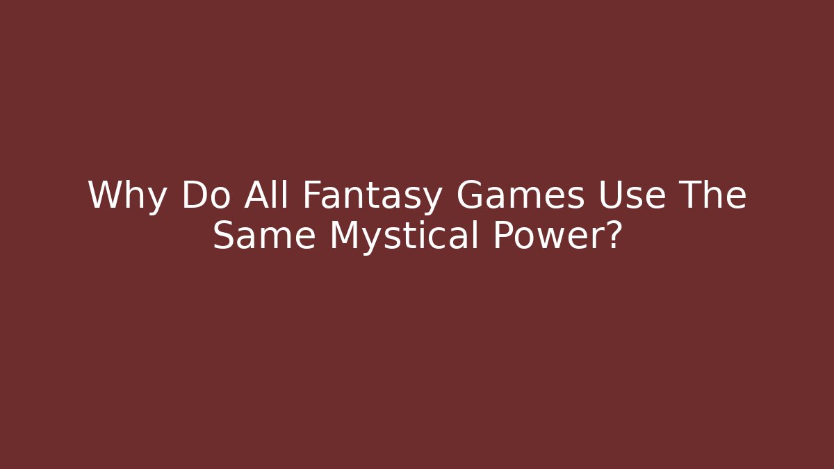 Why Do All Fantasy Games Use The Same Mystical Power?