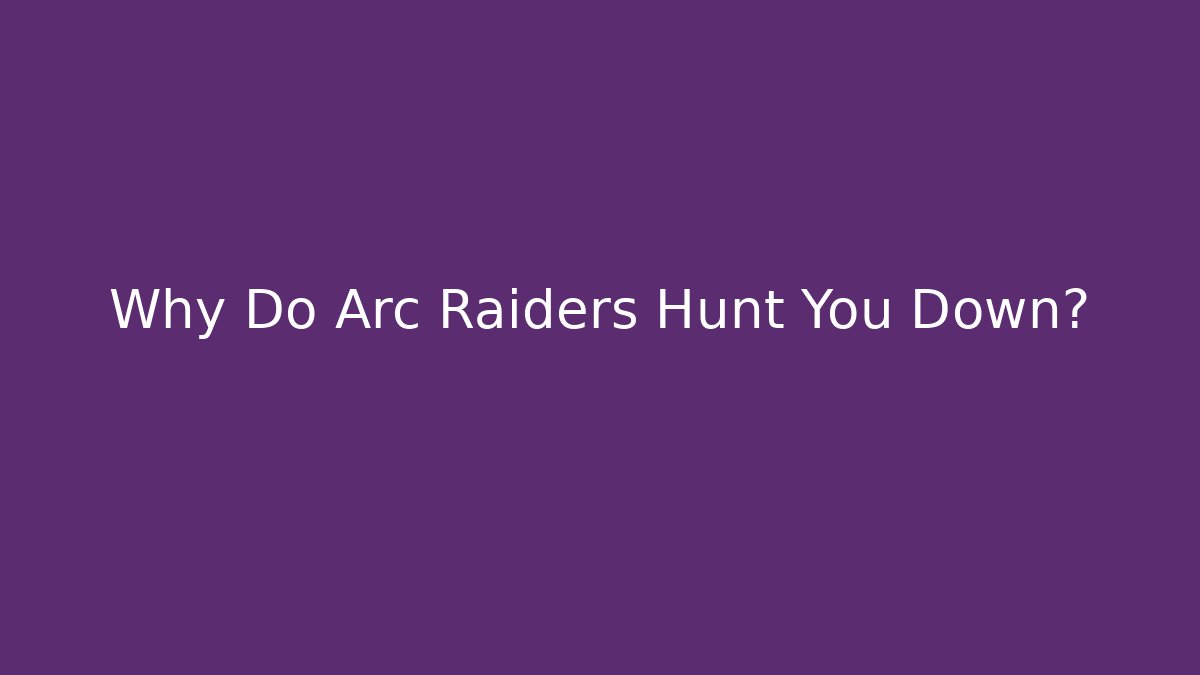 Why Do Arc Raiders Hunt You Down?
