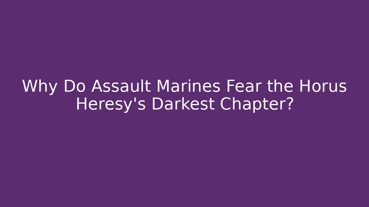 Why Do Assault Marines Fear the Horus Heresy's Darkest Chapter?