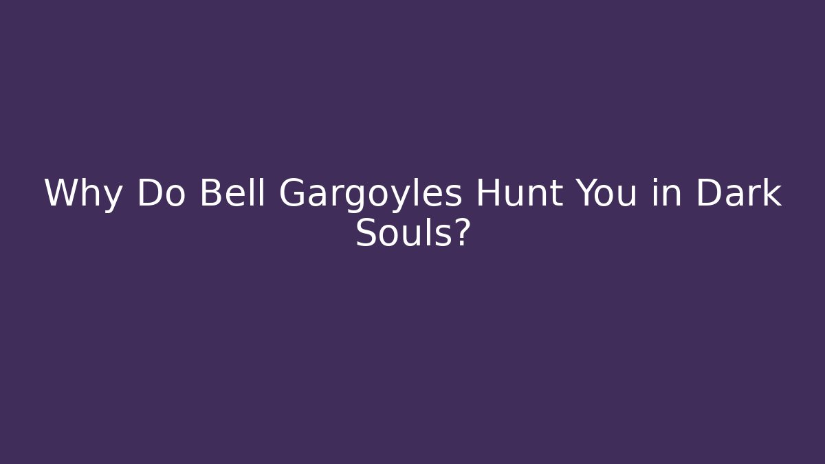 Why Do Bell Gargoyles Hunt You in Dark Souls?