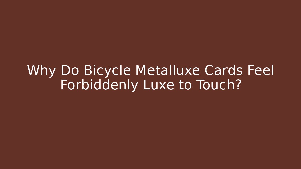 Why Do Bicycle Metalluxe Cards Feel Forbiddenly Luxe to Touch?
