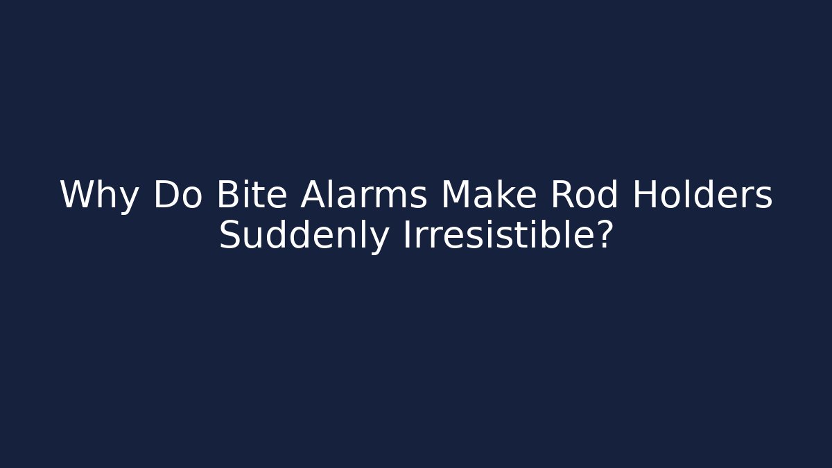 Why Do Bite Alarms Make Rod Holders Suddenly Irresistible?