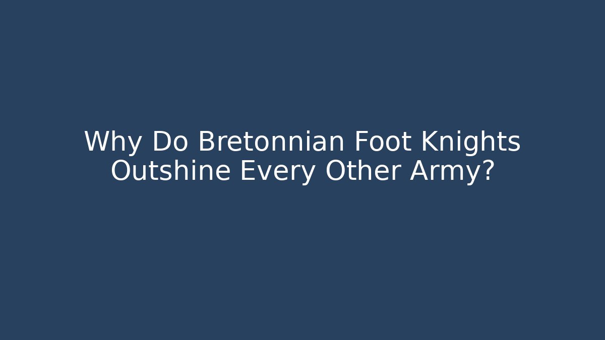 Why Do Bretonnian Foot Knights Outshine Every Other Army?