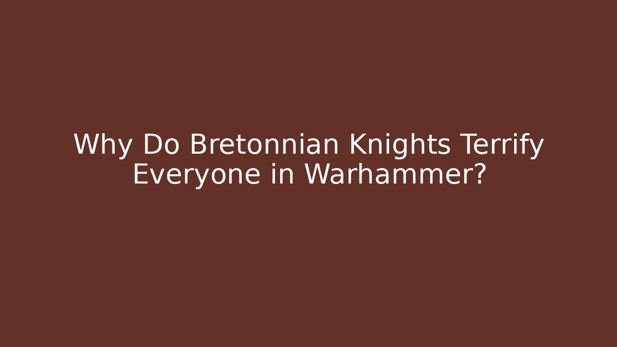 Why Do Bretonnian Knights Terrify Everyone in Warhammer?