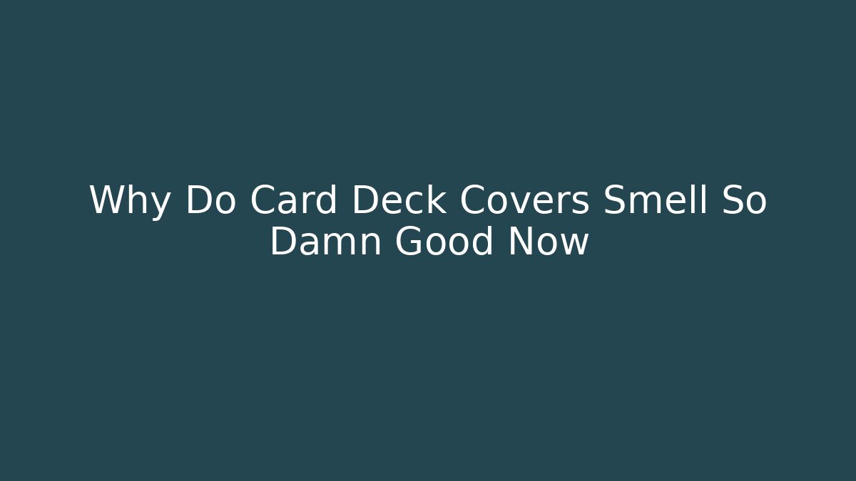 Why Do Card Deck Covers Smell So Damn Good Now