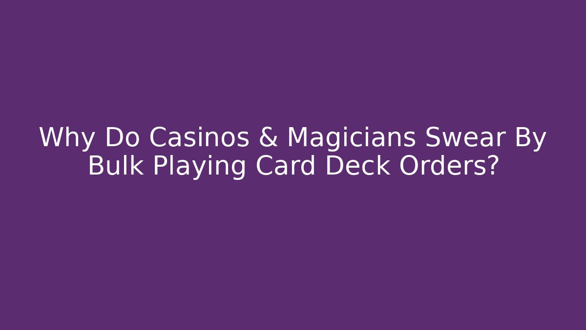 Why Do Casinos & Magicians Swear By Bulk Playing Card Deck Orders?