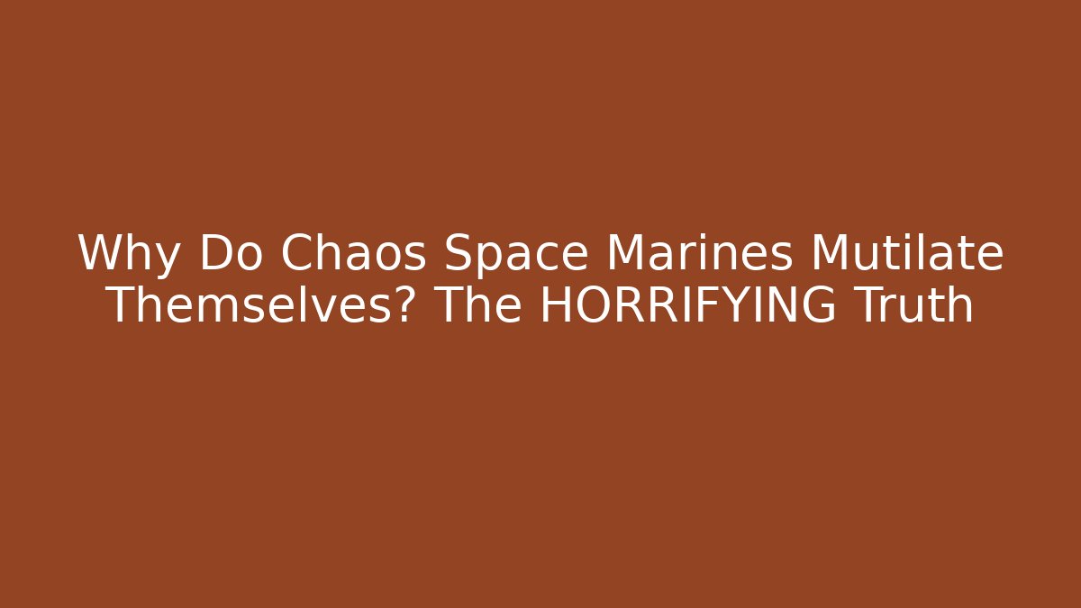 Why Do Chaos Space Marines Mutilate Themselves? The HORRIFYING Truth