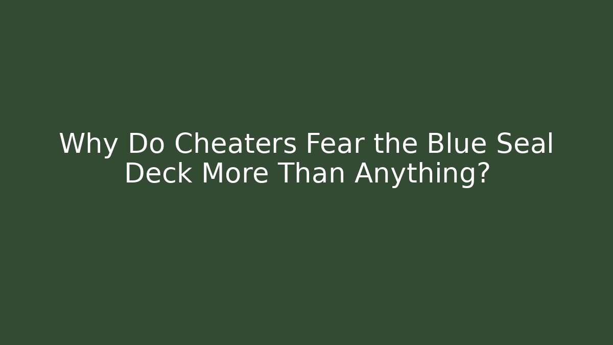Why Do Cheaters Fear the Blue Seal Deck More Than Anything?