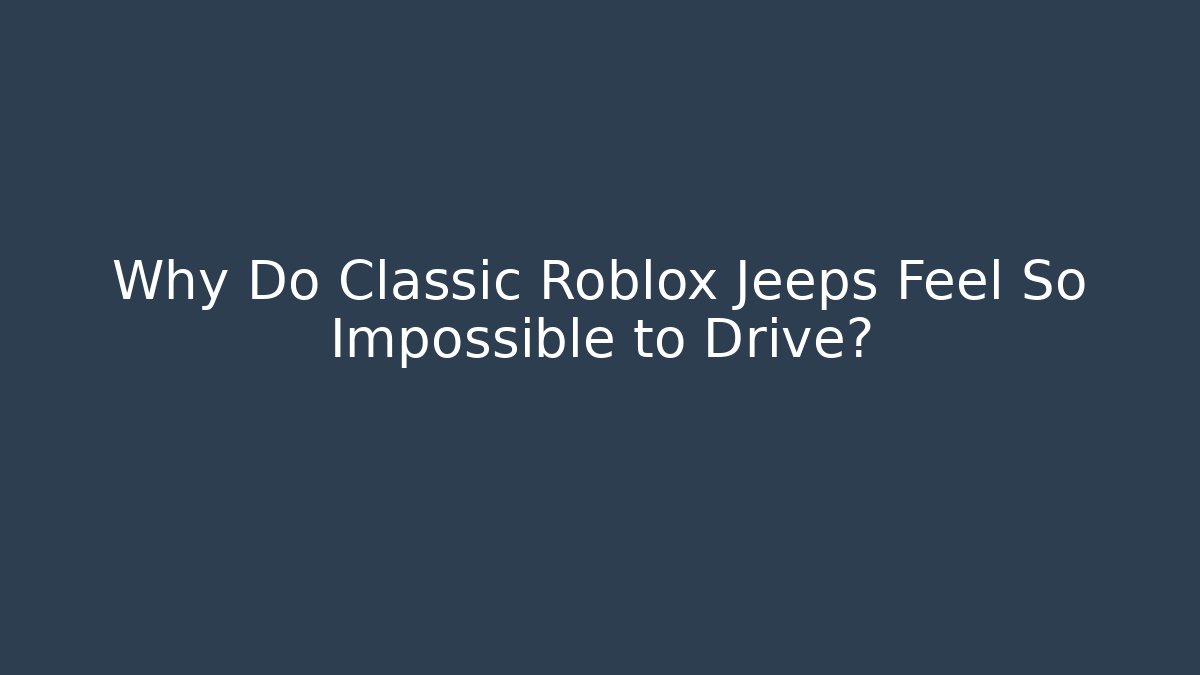 Why Do Classic Roblox Jeeps Feel So Impossible to Drive?