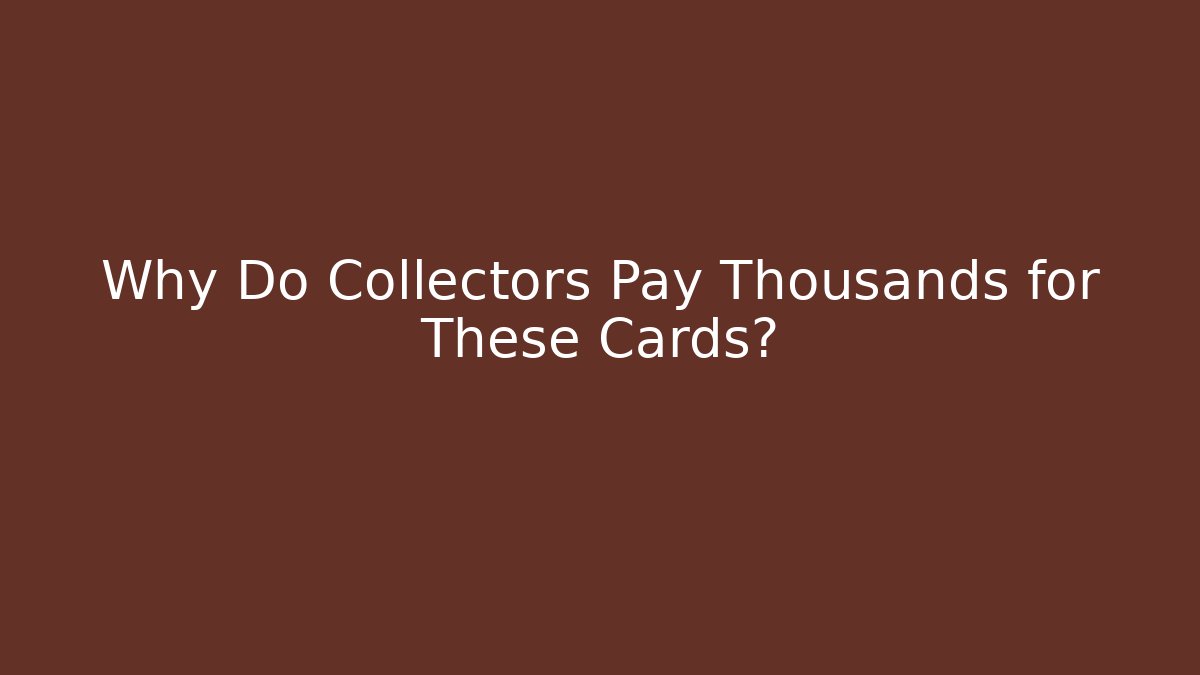 Why Do Collectors Pay Thousands for These Cards?