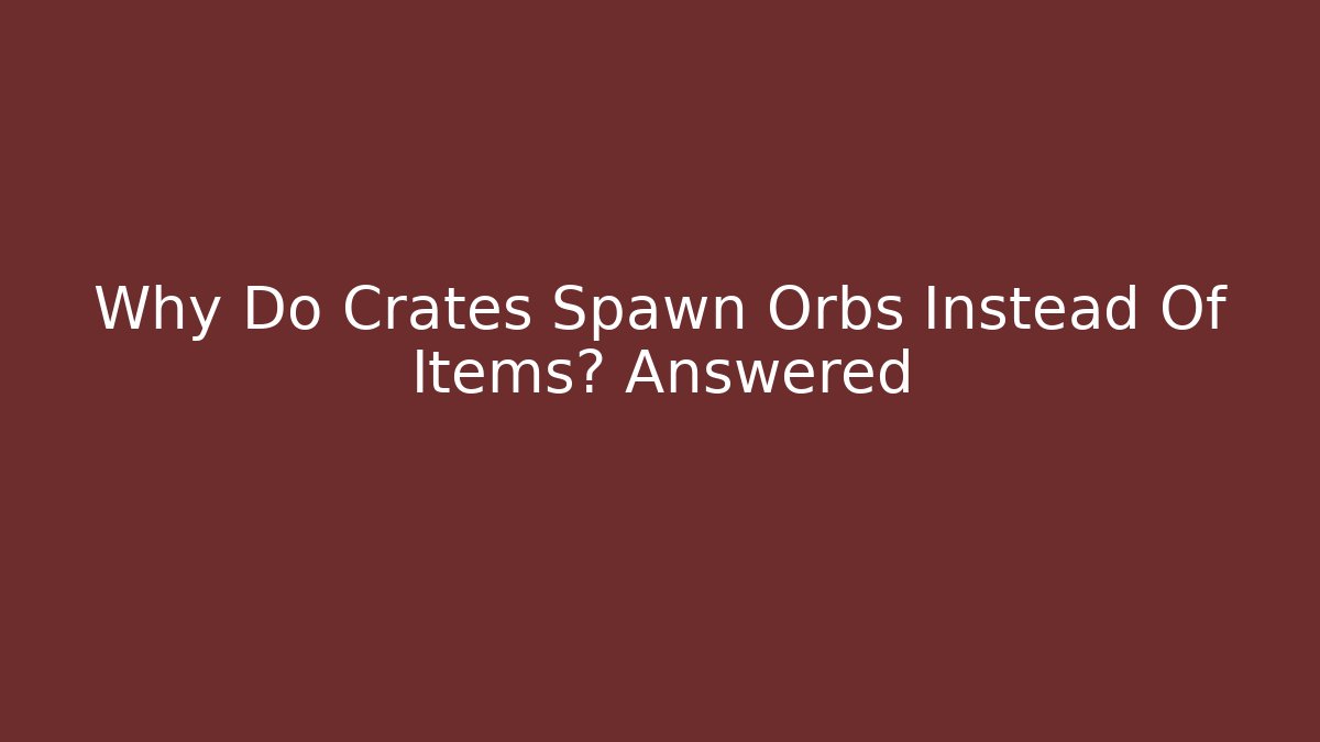 Why Do Crates Spawn Orbs Instead Of Items? Answered