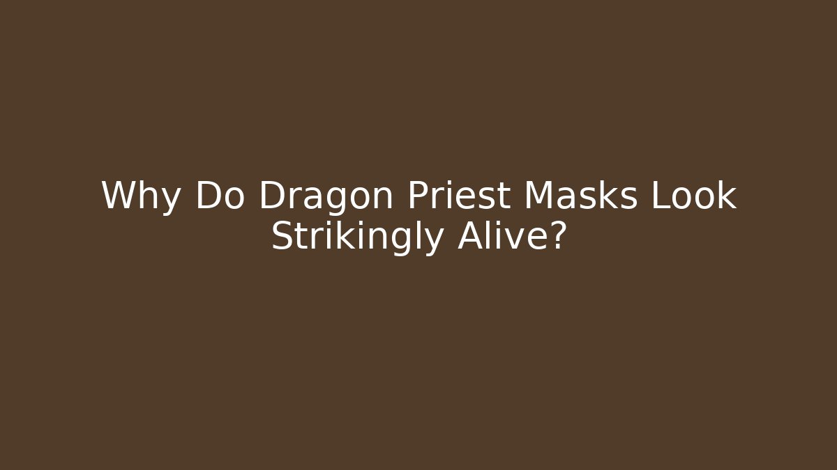 Why Do Dragon Priest Masks Look Strikingly Alive?
