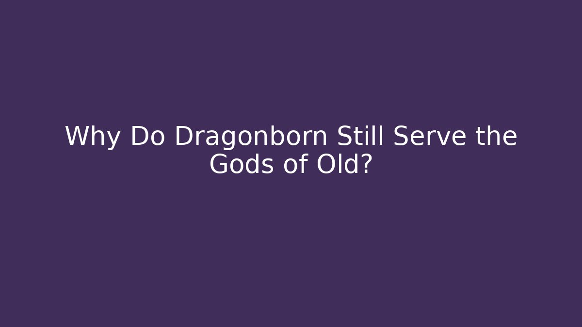 Why Do Dragonborn Still Serve the Gods of Old?