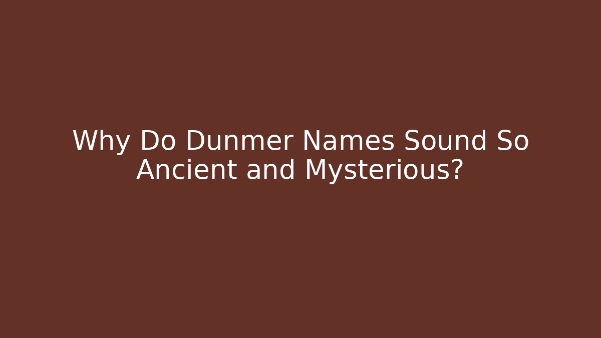 Why Do Dunmer Names Sound So Ancient and Mysterious?