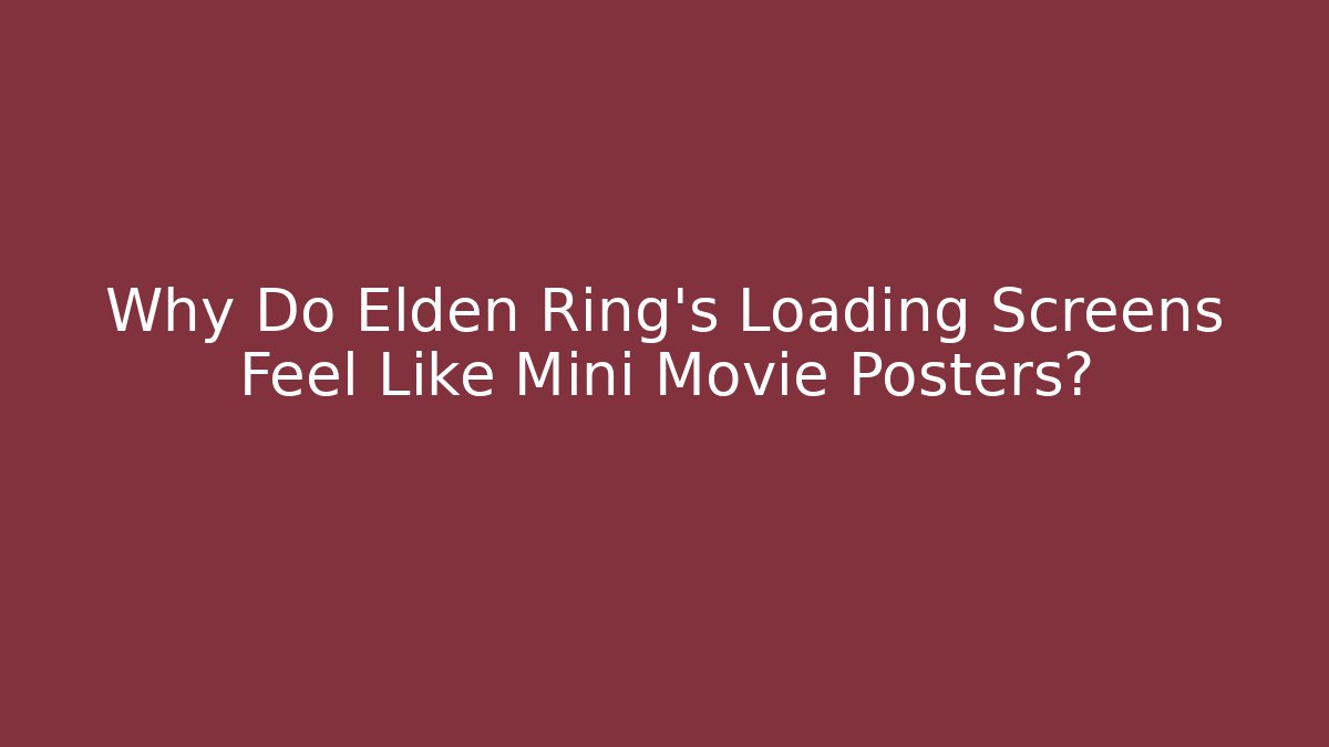 Why Do Elden Ring's Loading Screens Feel Like Mini Movie Posters?