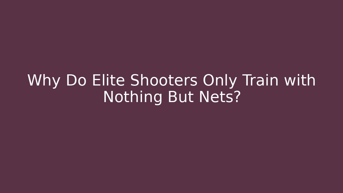 Why Do Elite Shooters Only Train with Nothing But Nets?