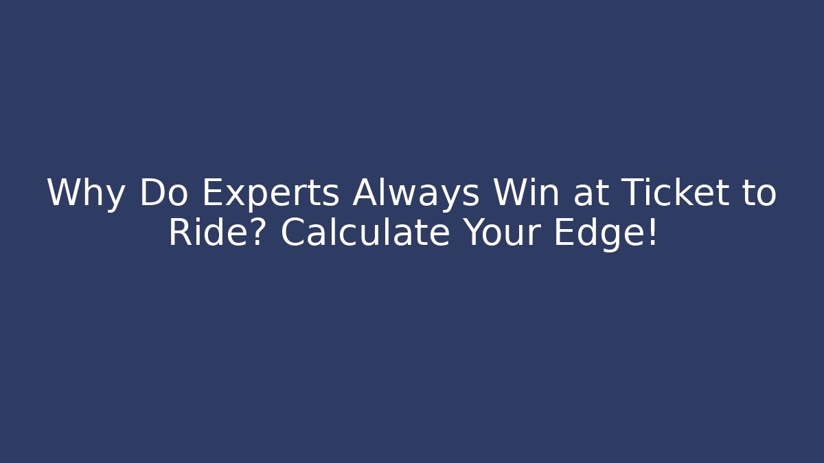 Why Do Experts Always Win at Ticket to Ride? Calculate Your Edge!