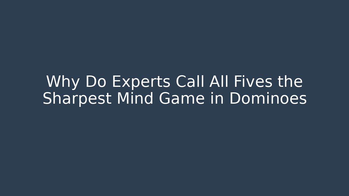 Why Do Experts Call All Fives the Sharpest Mind Game in Dominoes