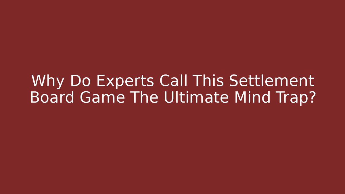 Why Do Experts Call This Settlement Board Game The Ultimate Mind Trap?