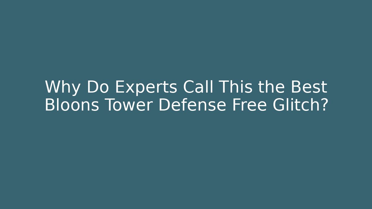 Why Do Experts Call This the Best Bloons Tower Defense Free Glitch?