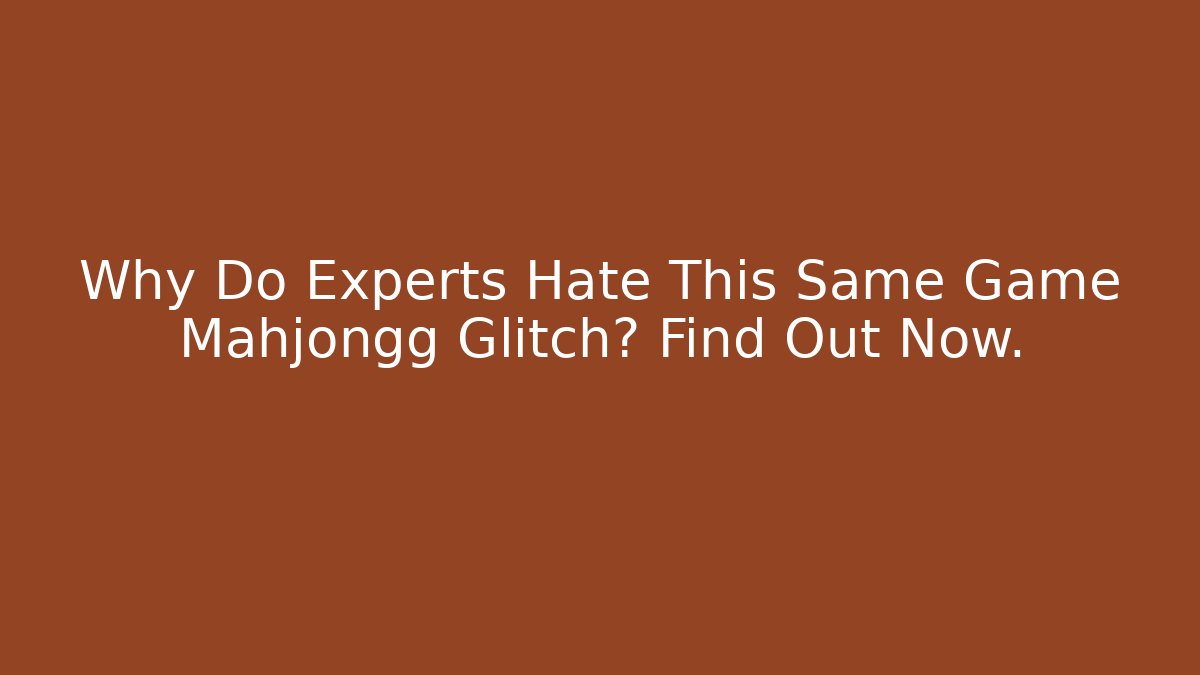 Why Do Experts Hate This Same Game Mahjongg Glitch? Find Out Now.