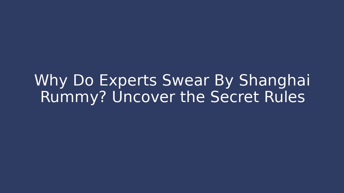 Why Do Experts Swear By Shanghai Rummy? Uncover the Secret Rules