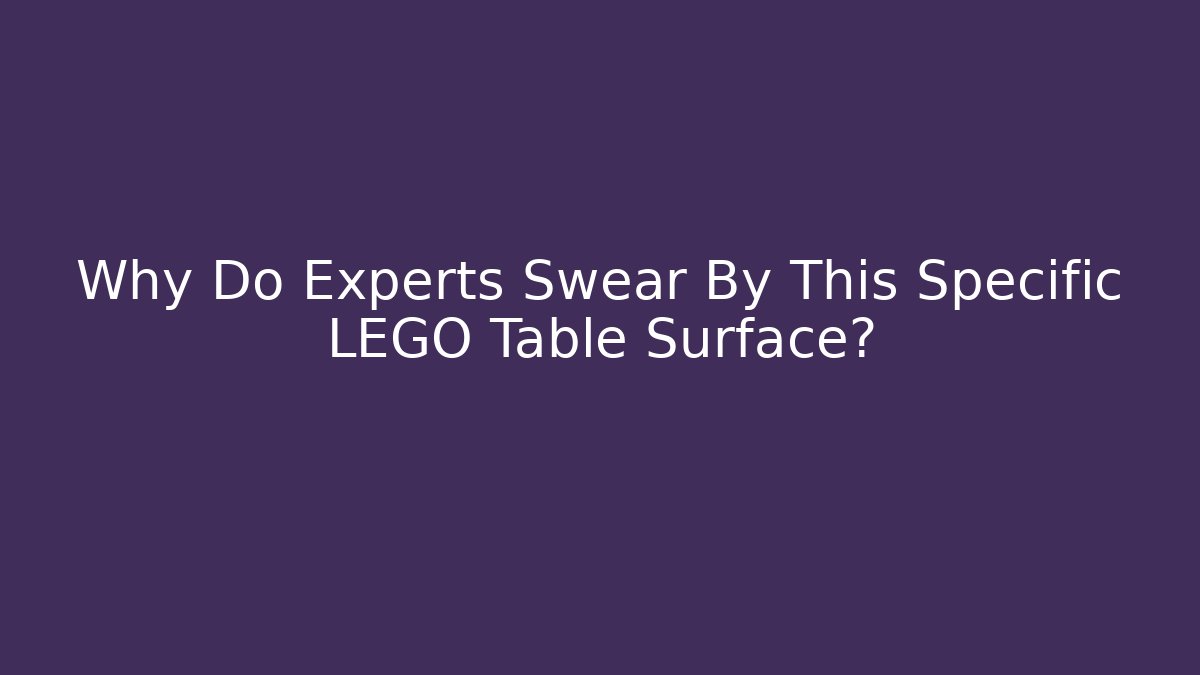 Why Do Experts Swear By This Specific LEGO Table Surface?