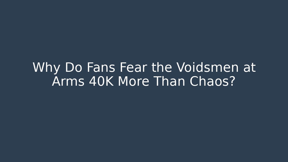 Why Do Fans Fear the Voidsmen at Arms 40K More Than Chaos?