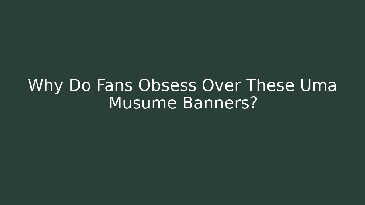 Why Do Fans Obsess Over These Uma Musume Banners?