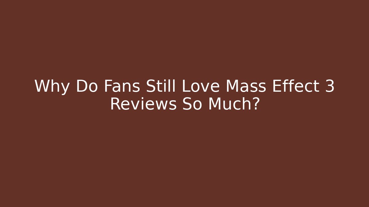 Why Do Fans Still Love Mass Effect 3 Reviews So Much?