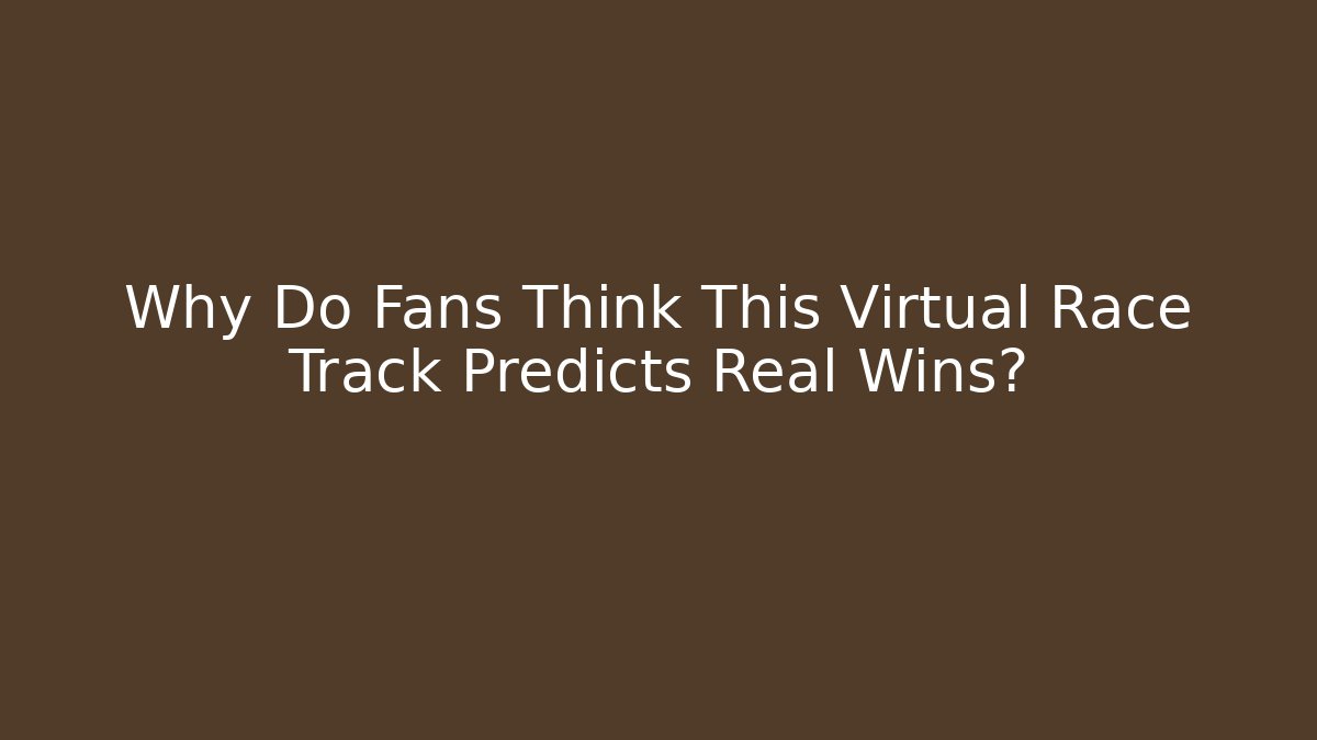 Why Do Fans Think This Virtual Race Track Predicts Real Wins?