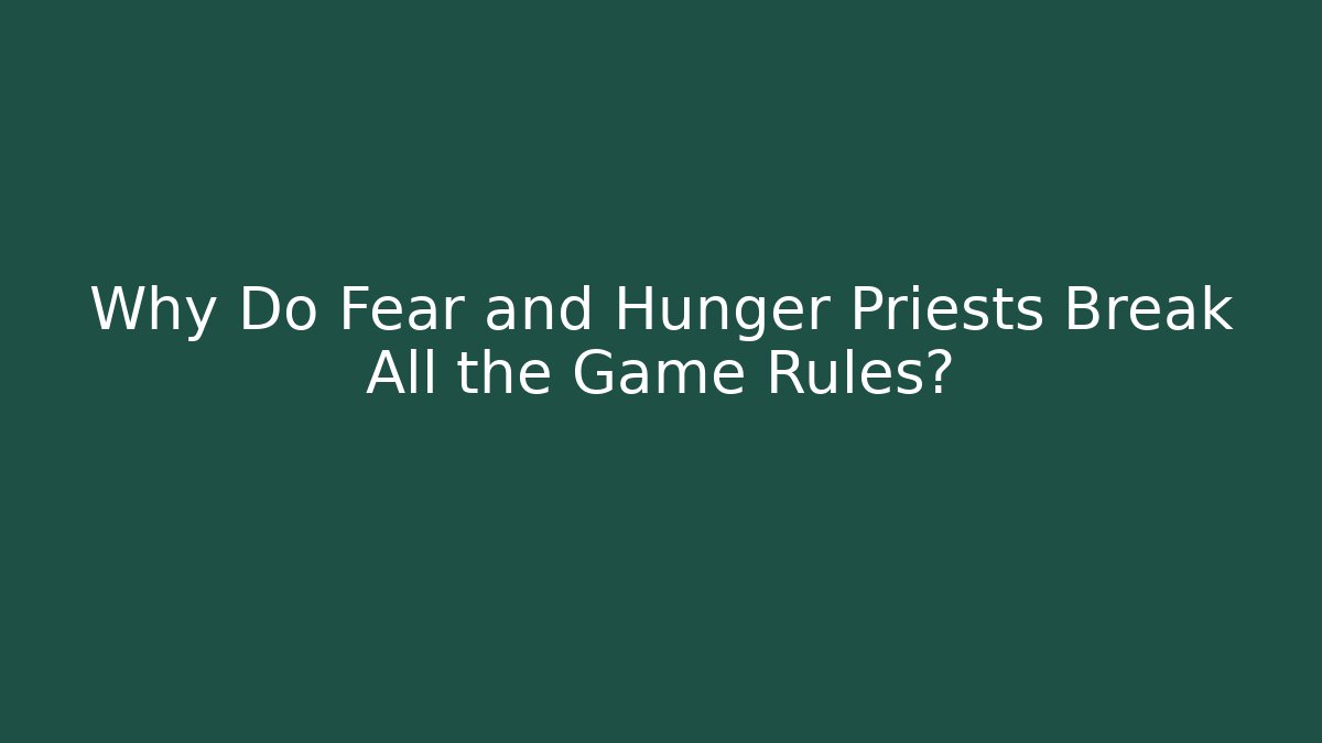 Why Do Fear and Hunger Priests Break All the Game Rules?