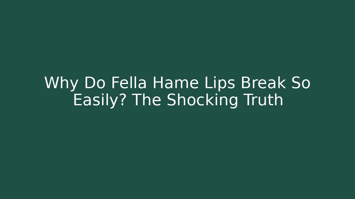 Why Do Fella Hame Lips Break So Easily? The Shocking Truth - Critter Realm