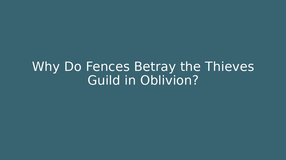 Why Do Fences Betray the Thieves Guild in Oblivion?
