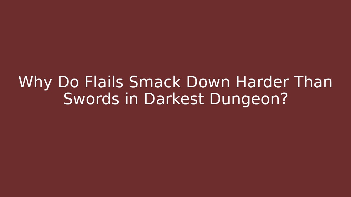 Why Do Flails Smack Down Harder Than Swords in Darkest Dungeon?
