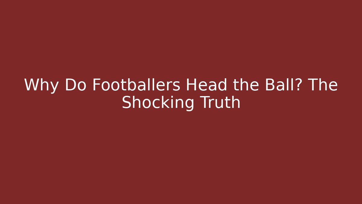 Why Do Footballers Head the Ball? The Shocking Truth
