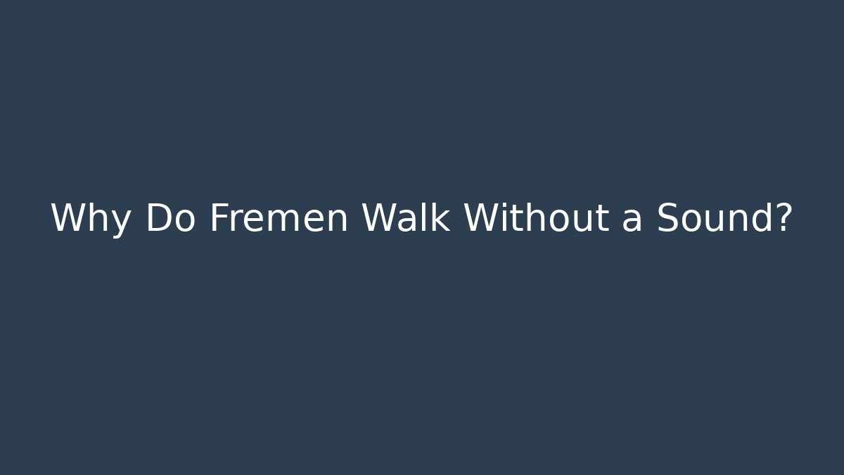 Why Do Fremen Walk Without a Sound?