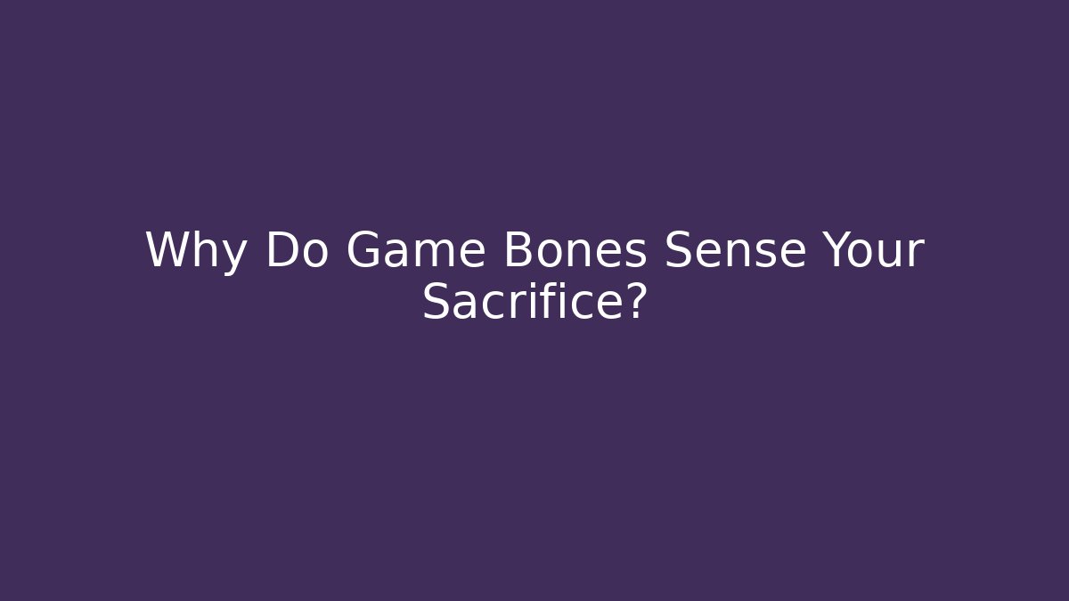 Why Do Game Bones Sense Your Sacrifice? - Critter Realm