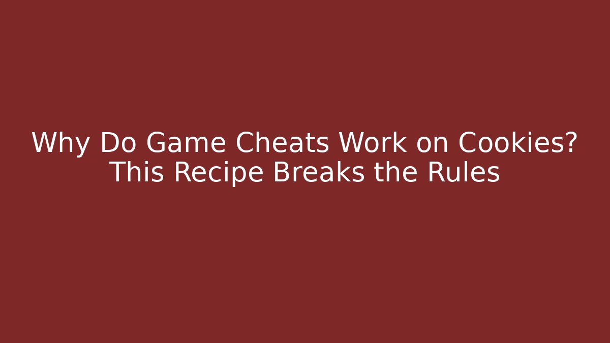 Why Do Game Cheats Work on Cookies? This Recipe Breaks the Rules