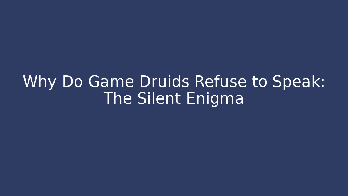 Why Do Game Druids Refuse to Speak: The Silent Enigma