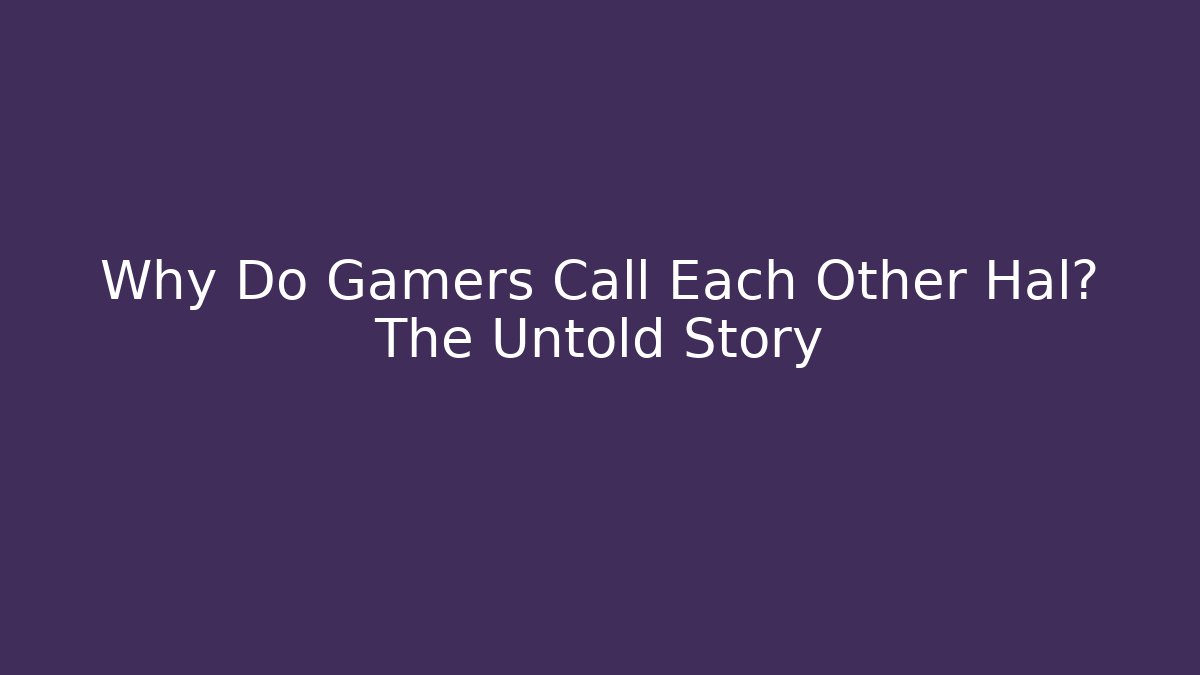 Why Do Gamers Call Each Other Hal? The Untold Story