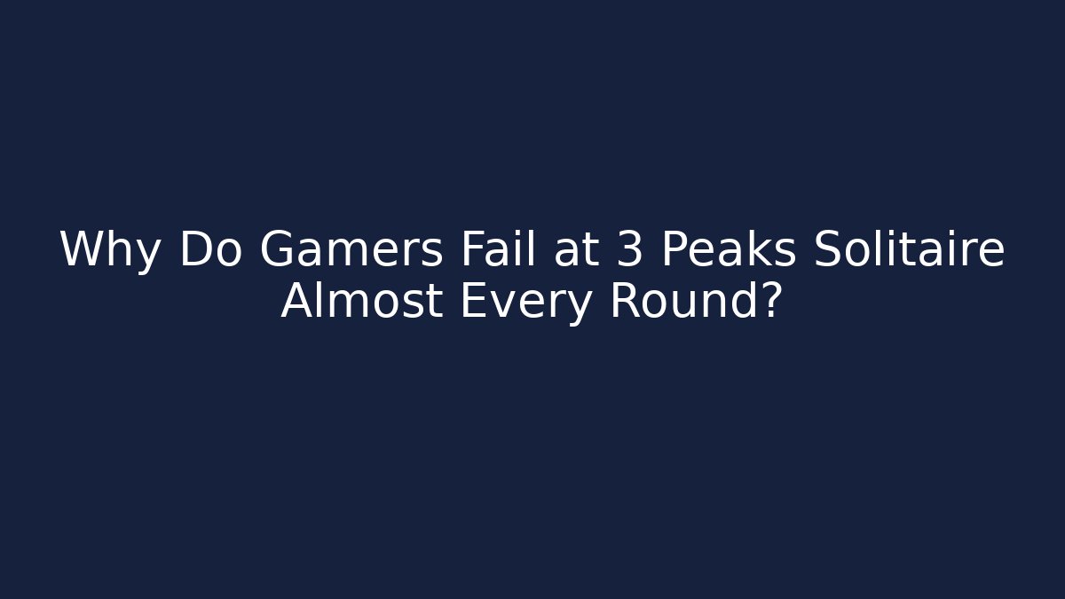 Why Do Gamers Fail at 3 Peaks Solitaire Almost Every Round?