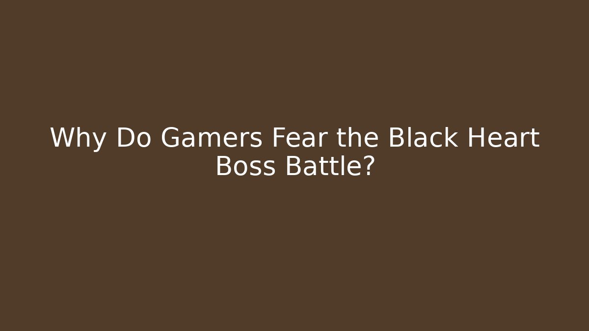Why Do Gamers Fear the Black Heart Boss Battle?