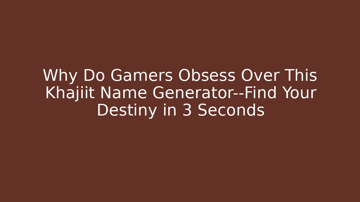 Why Do Gamers Obsess Over This Khajiit Name Generator—Find Your Destiny in 3 Seconds
