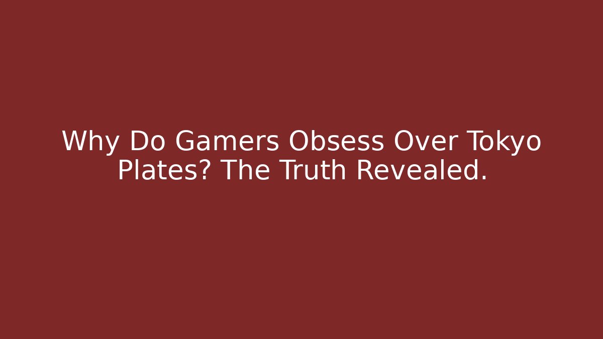 Why Do Gamers Obsess Over Tokyo Plates? The Truth Revealed.