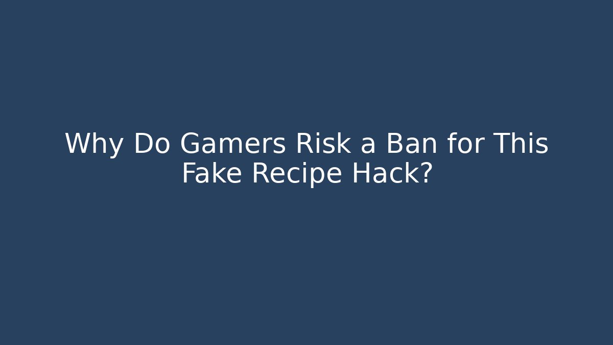 Why Do Gamers Risk a Ban for This Fake Recipe Hack?