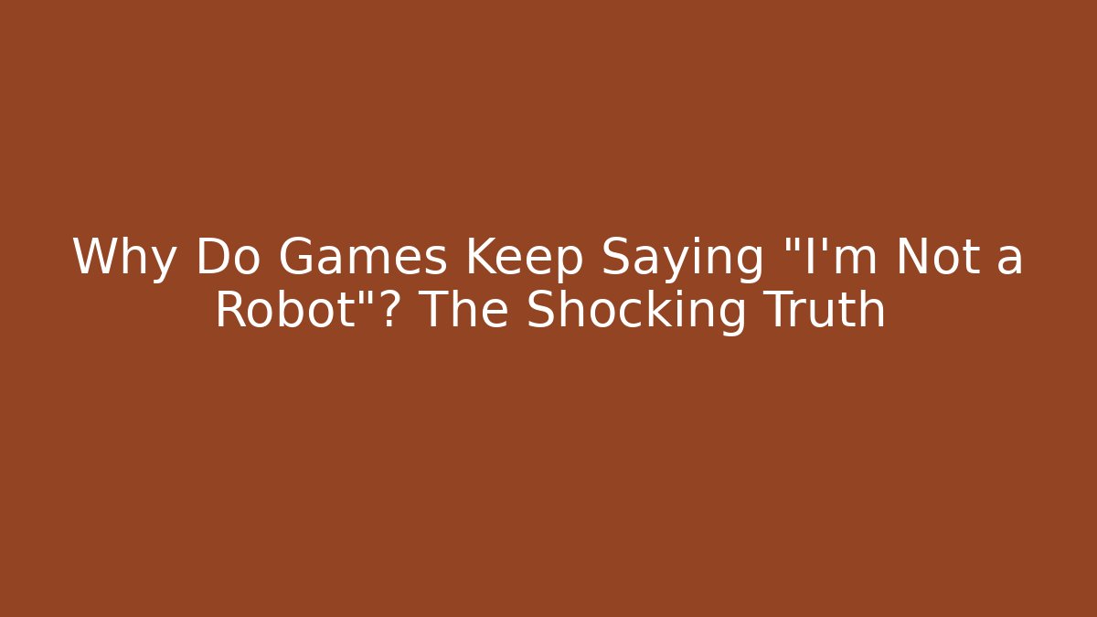 Why Do Games Keep Saying "I'm Not a Robot"? The Shocking Truth
