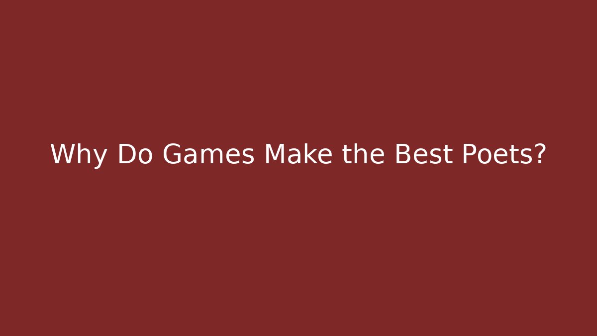 Why Do Games Make the Best Poets?
