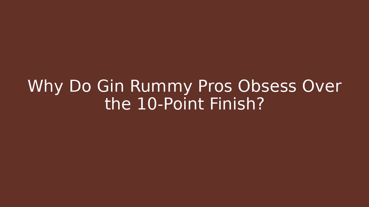 Why Do Gin Rummy Pros Obsess Over the 10-Point Finish?